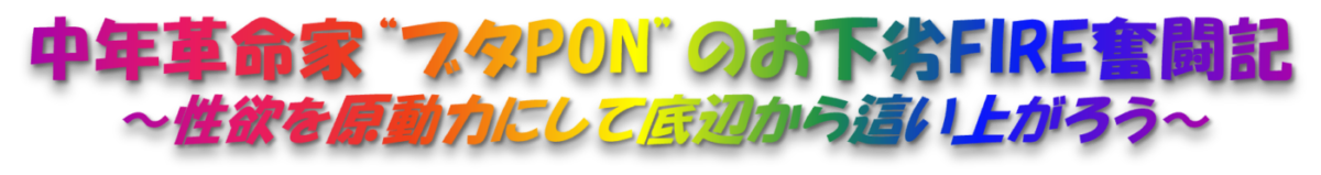 中年革命家&rdquo;ブタPON&rdquo;のお下劣FIRE奮闘記